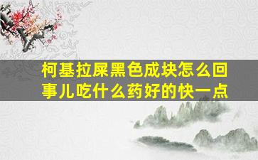 柯基拉屎黑色成块怎么回事儿吃什么药好的快一点