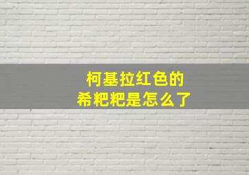 柯基拉红色的希粑粑是怎么了