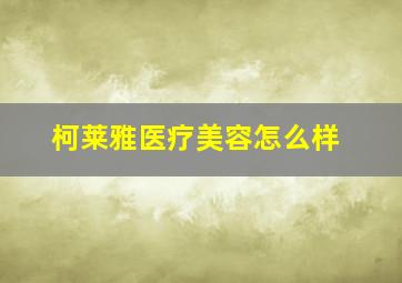 柯莱雅医疗美容怎么样