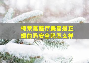 柯莱雅医疗美容是正规的吗安全吗怎么样