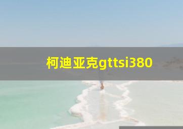 柯迪亚克gttsi380