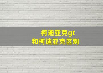 柯迪亚克gt和柯迪亚克区别