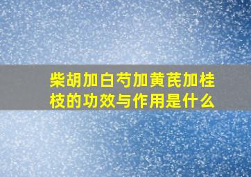 柴胡加白芍加黄芪加桂枝的功效与作用是什么