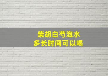 柴胡白芍泡水多长时间可以喝