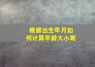 根据出生年月如何计算年龄大小呢