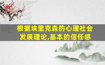 根据埃里克森的心理社会发展理论,基本的信任感