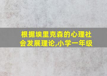 根据埃里克森的心理社会发展理论,小学一年级