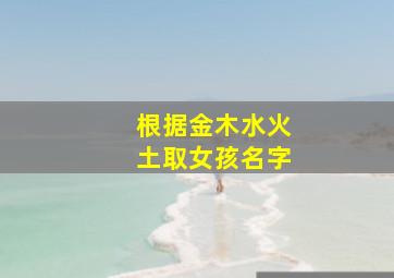 根据金木水火土取女孩名字