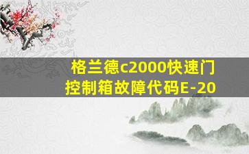 格兰德c2000快速门控制箱故障代码E-20