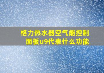 格力热水器空气能控制面板u9代表什么功能