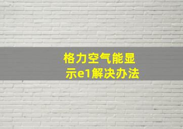 格力空气能显示e1解决办法