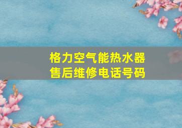 格力空气能热水器售后维修电话号码