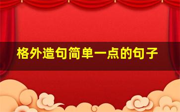 格外造句简单一点的句子