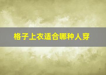 格子上衣适合哪种人穿