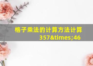 格子乘法的计算方法计算357×46