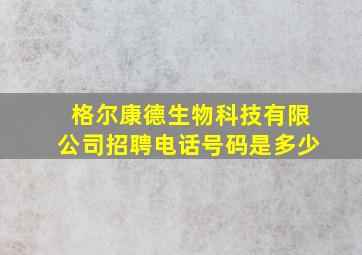 格尔康德生物科技有限公司招聘电话号码是多少