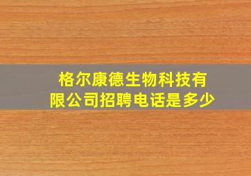 格尔康德生物科技有限公司招聘电话是多少