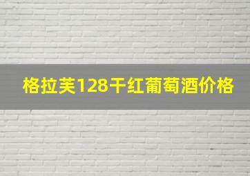 格拉芙128干红葡萄酒价格