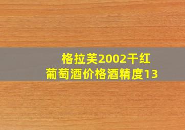 格拉芙2002干红葡萄酒价格酒精度13