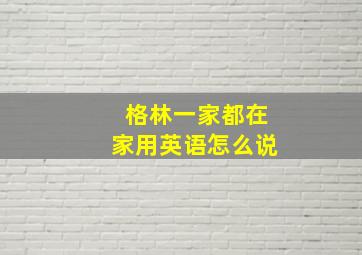 格林一家都在家用英语怎么说