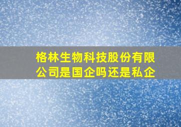 格林生物科技股份有限公司是国企吗还是私企