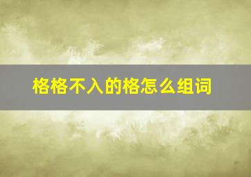 格格不入的格怎么组词