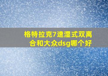 格特拉克7速湿式双离合和大众dsg哪个好