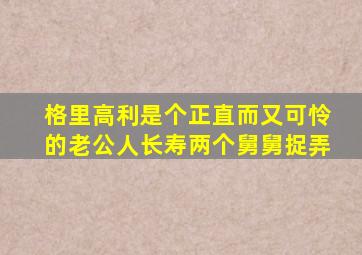 格里高利是个正直而又可怜的老公人长寿两个舅舅捉弄