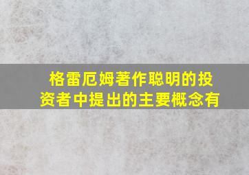 格雷厄姆著作聪明的投资者中提出的主要概念有