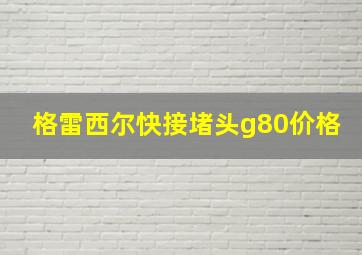 格雷西尔快接堵头g80价格