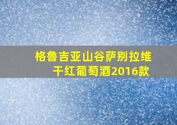 格鲁吉亚山谷萨别拉维干红葡萄酒2016款