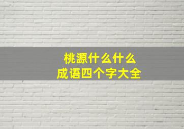 桃源什么什么成语四个字大全