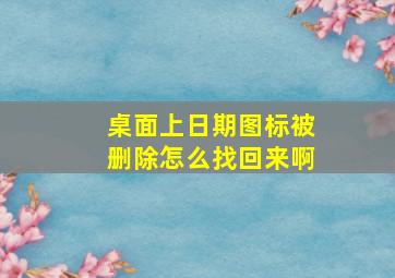 桌面上日期图标被删除怎么找回来啊