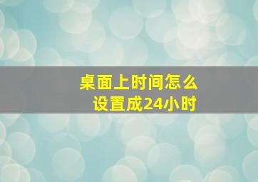 桌面上时间怎么设置成24小时