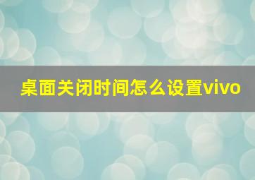 桌面关闭时间怎么设置vivo