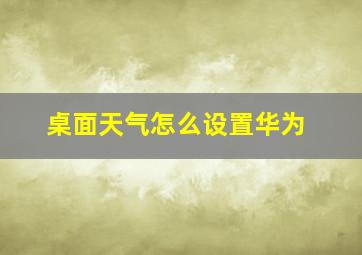 桌面天气怎么设置华为