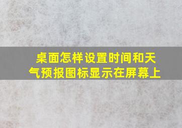 桌面怎样设置时间和天气预报图标显示在屏幕上