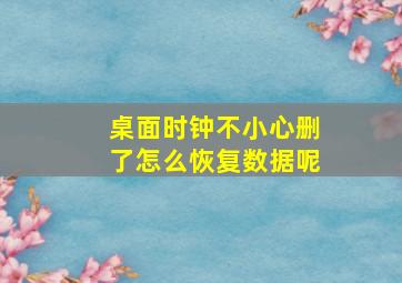 桌面时钟不小心删了怎么恢复数据呢