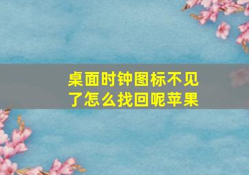 桌面时钟图标不见了怎么找回呢苹果