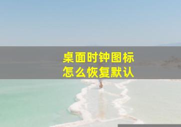 桌面时钟图标怎么恢复默认