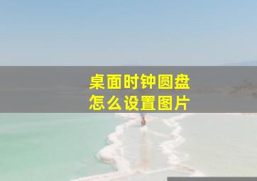 桌面时钟圆盘怎么设置图片