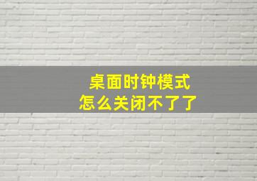 桌面时钟模式怎么关闭不了了