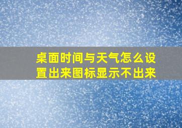 桌面时间与天气怎么设置出来图标显示不出来