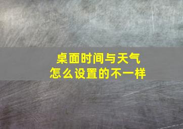 桌面时间与天气怎么设置的不一样