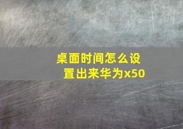 桌面时间怎么设置出来华为x50