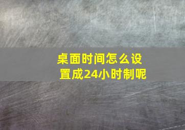 桌面时间怎么设置成24小时制呢