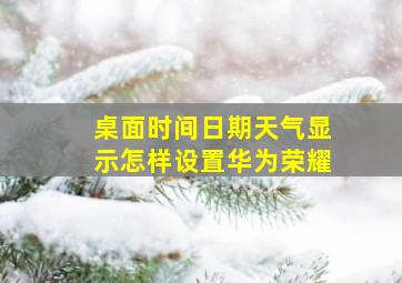 桌面时间日期天气显示怎样设置华为荣耀