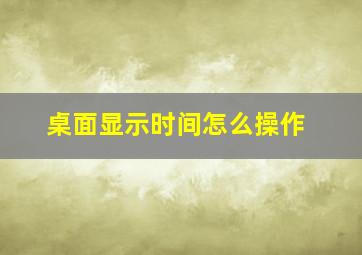 桌面显示时间怎么操作