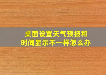 桌面设置天气预报和时间显示不一样怎么办