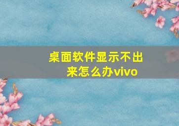 桌面软件显示不出来怎么办vivo